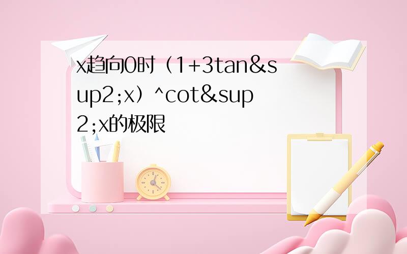 x趋向0时（1+3tan²x）^cot²x的极限