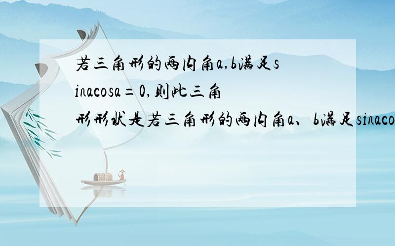 若三角形的两内角a,b满足sinacosa=0,则此三角形形状是若三角形的两内角a、b满足sinacosa=0,则此三角形形状是