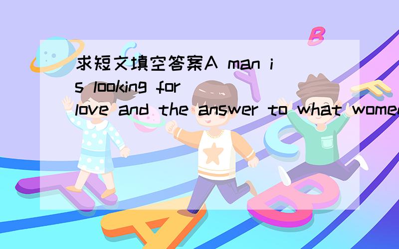 求短文填空答案A man is looking for love and the answer to what women want.He.