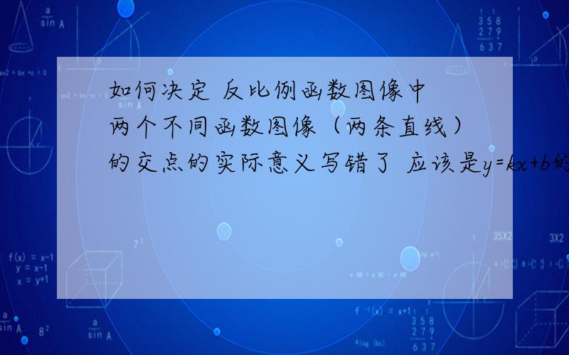 如何决定 反比例函数图像中 两个不同函数图像（两条直线）的交点的实际意义写错了 应该是y=kx+b的图像中