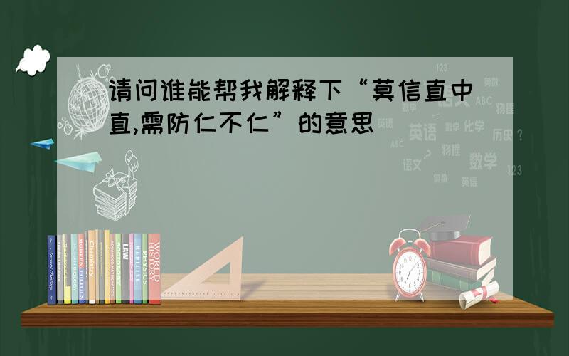 请问谁能帮我解释下“莫信直中直,需防仁不仁”的意思