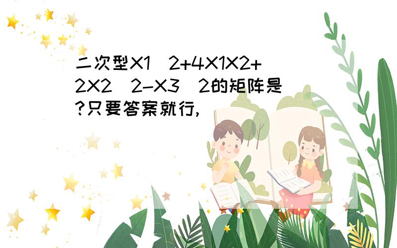 二次型X1^2+4X1X2+2X2^2-X3^2的矩阵是?只要答案就行,