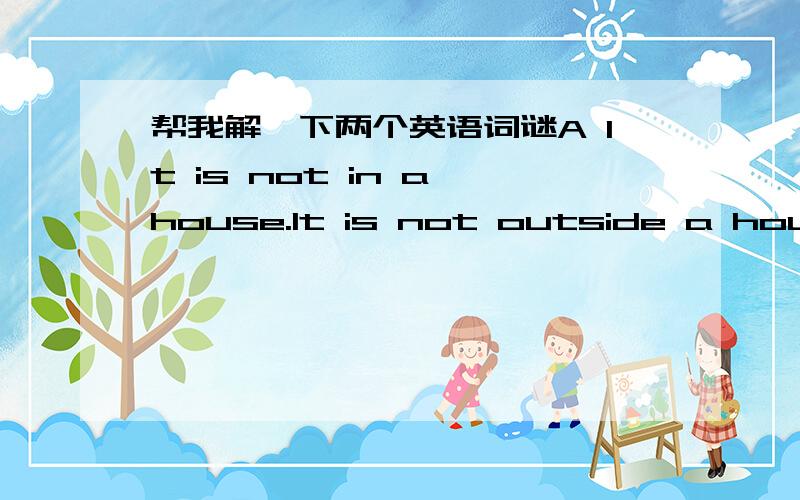 帮我解一下两个英语词谜A It is not in a house.It is not outside a houseIt is a part of a houseWhat is it?( )B A dog frint of two dogsA dog between two dogs.A dog behind two dogsHow many dogs?( )