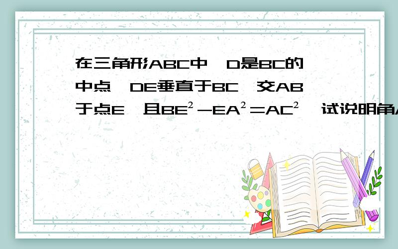 在三角形ABC中,D是BC的中点,DE垂直于BC,交AB于点E,且BE²-EA²=AC²,试说明角A为90度