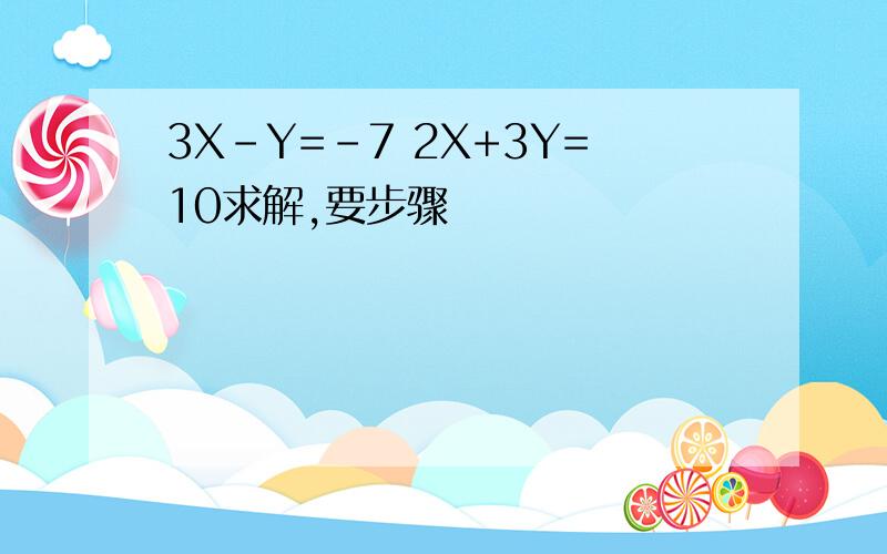 3X-Y=-7 2X+3Y=10求解,要步骤