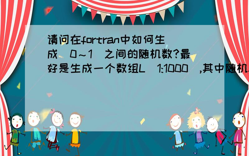 请问在fortran中如何生成（0～1）之间的随机数?最好是生成一个数组L(1:1000),其中随机50个元素为1,其它都为0,