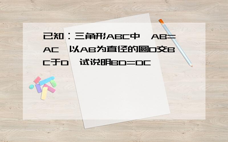 已知：三角形ABC中,AB=AC,以AB为直径的圆O交BC于D,试说明BD=DC