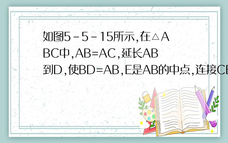 如图5-5-15所示,在△ABC中,AB=AC,延长AB到D,使BD=AB,E是AB的中点,连接CE、CD,求证:CD=2EC