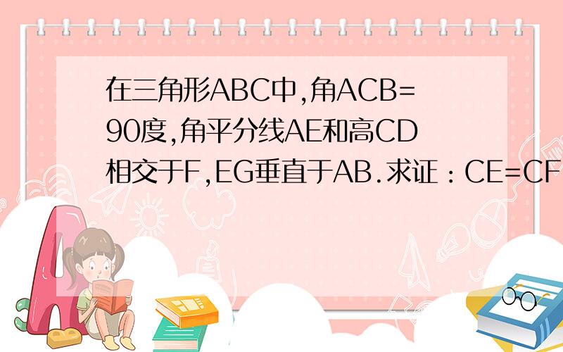 在三角形ABC中,角ACB=90度,角平分线AE和高CD相交于F,EG垂直于AB.求证：CE=CF=EG.