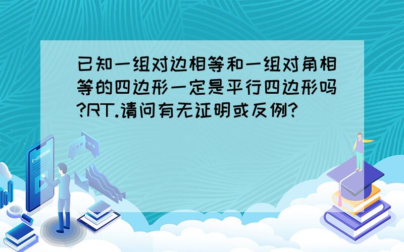 已知一组对边相等和一组对角相等的四边形一定是平行四边形吗?RT.请问有无证明或反例?