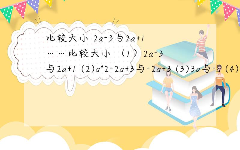 比较大小 2a-3与2a+1……比较大小 （1）2a-3与2a+1 (2)a^2-2a+3与-2a+3 (3)3a与-a (4)m+n与n先谢谢了……