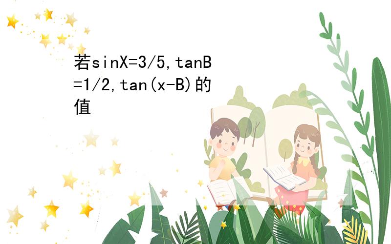 若sinX=3/5,tanB=1/2,tan(x-B)的值