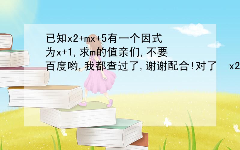 已知x2+mx+5有一个因式为x+1,求m的值亲们,不要百度哟,我都查过了,谢谢配合!对了  x2表示  x的平方