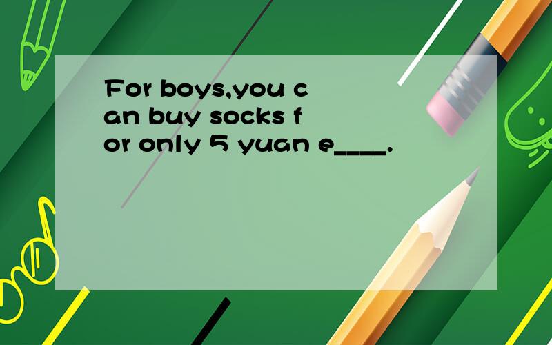 For boys,you can buy socks for only 5 yuan e____.