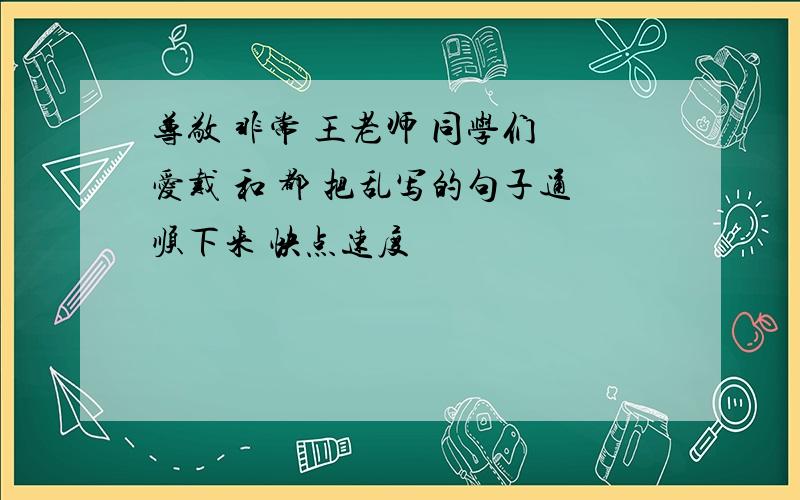 尊敬 非常 王老师 同学们 爱戴 和 都 把乱写的句子通顺下来 快点速度