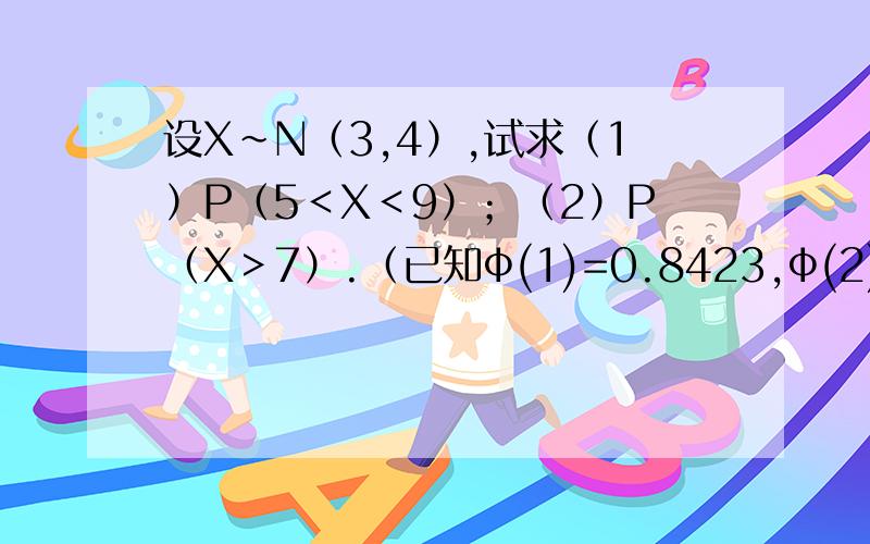 设X～N（3,4）,试求（1）P（5＜X＜9）；（2）P（X＞7）.（已知ф(1)=0.8423,ф(2)=0.9772,ф(3)=0.998