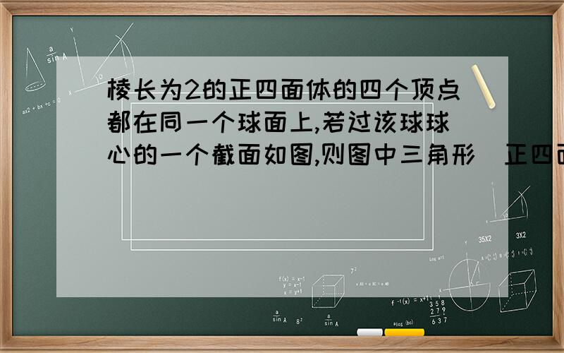 棱长为2的正四面体的四个顶点都在同一个球面上,若过该球球心的一个截面如图,则图中三角形（正四面体的截面）的面积是______．求详解,画出图图