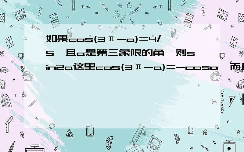 如果cos(3π-a)=4/5,且a是第三象限的角,则sin2a这里cos(3π-a)=-cosa,而且a又是第三象限,为负的,那么得出来应该cos是正的吧,然后sin是负号,但是为什么答案sin2a是正的呢?