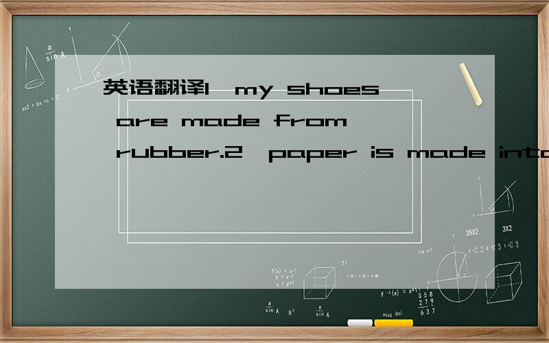 英语翻译1,my shoes are made from rubber.2,paper is made into book.3,my watch is made of metal.4,plastic is made into pencil-case.5,my mother necklace is made of silver.6,the bag is made in my hometown.7,grape is made into wine.