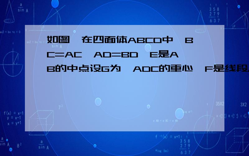 如图,在四面体ABCD中,BC=AC,AD=BD,E是AB的中点设G为△ADC的重心,F是线段AE上一点,且AF=2FE,求证FG∥平面CDE已证出AB⊥平面CDE