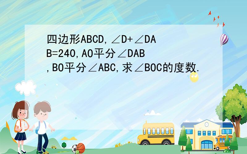 四边形ABCD,∠D+∠DAB=240,AO平分∠DAB,BO平分∠ABC,求∠BOC的度数.