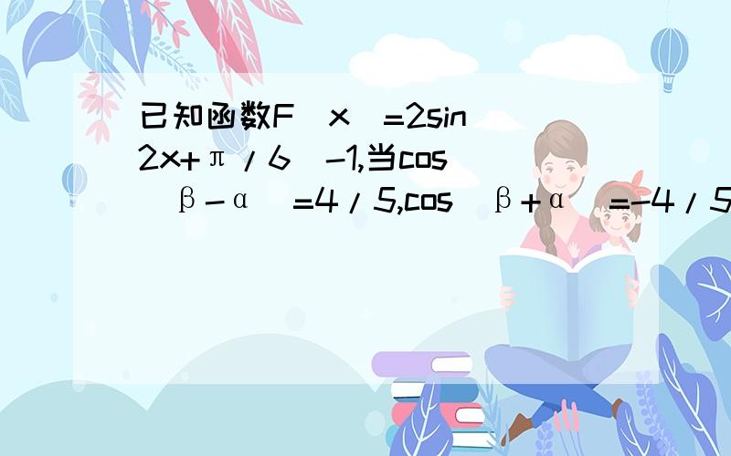 已知函数F(x)=2sin(2x+π/6)-1,当cos(β-α）=4/5,cos(β+α）=-4/5(0＜α＜β≤π/2）时,求F(β）的值?