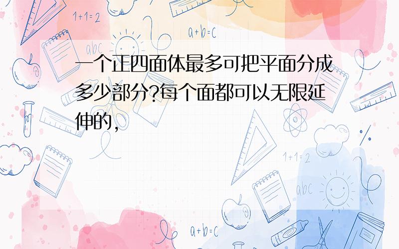 一个正四面体最多可把平面分成多少部分?每个面都可以无限延伸的,