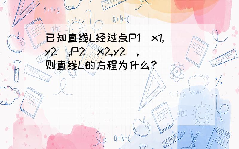 已知直线L经过点P1(x1,y2),P2(x2,y2),则直线L的方程为什么?