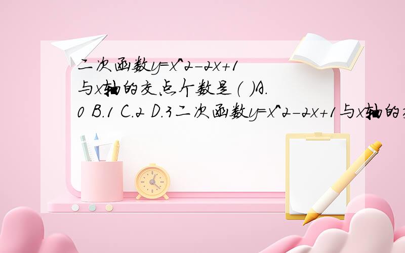 二次函数y=x^2-2x+1与x轴的交点个数是（ ）A.0 B.1 C.2 D.3二次函数y=x^2-2x+1与x轴的交点个数是（ ）A.0 B.1 C.2 D.3