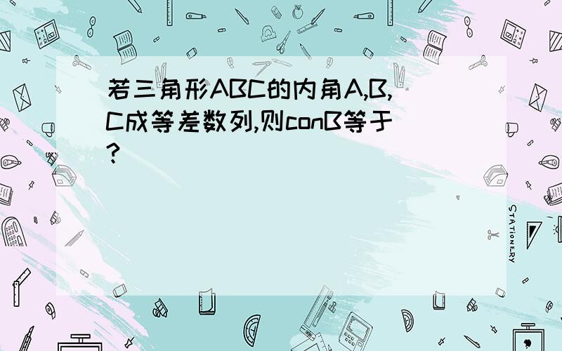 若三角形ABC的内角A,B,C成等差数列,则conB等于?