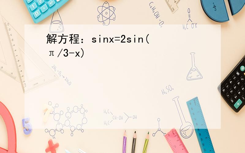 解方程：sinx=2sin(π/3-x)