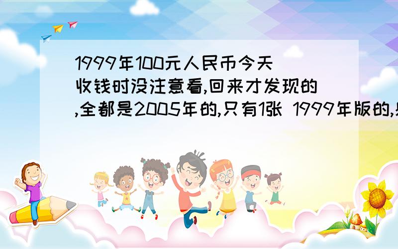 1999年100元人民币今天收钱时没注意看,回来才发现的,全都是2005年的,只有1张 1999年版的,感觉怪怪的,有跟2005年版的对比.