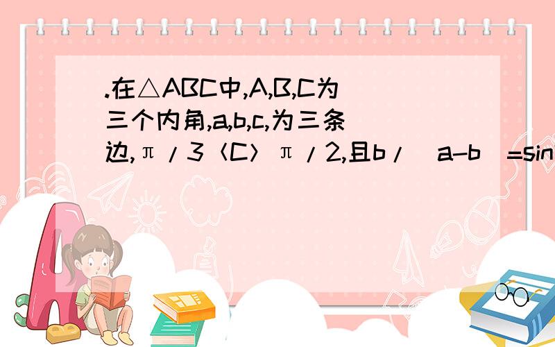 .在△ABC中,A,B,C为三个内角,a,b,c,为三条边,π/3＜C＞π/2,且b/（a-b）=sin2C/（sinA-sin2C)（1）判断△ABC的形状（2）若｜向量BA+向量BC｜=2,求向量BA 乘 向量BC的取值范围