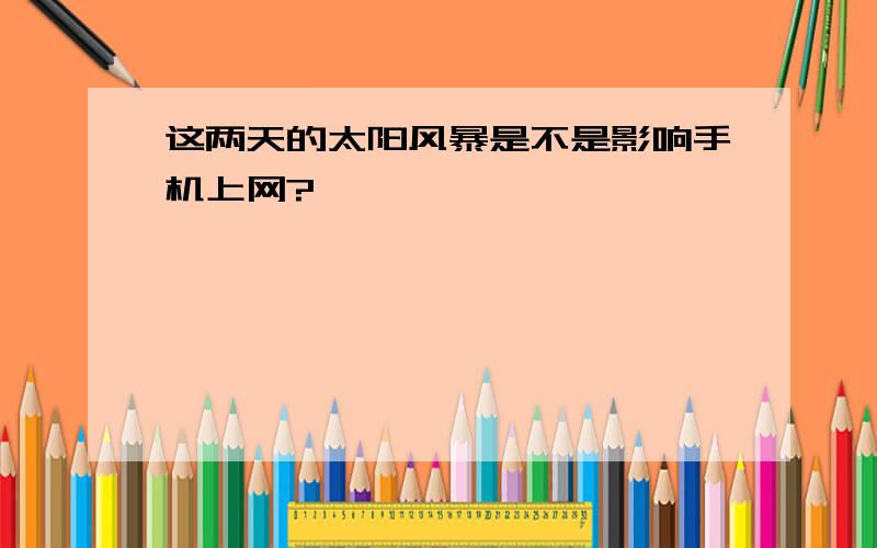 这两天的太阳风暴是不是影响手机上网?