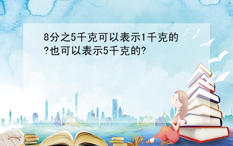 8分之5千克可以表示1千克的?也可以表示5千克的?