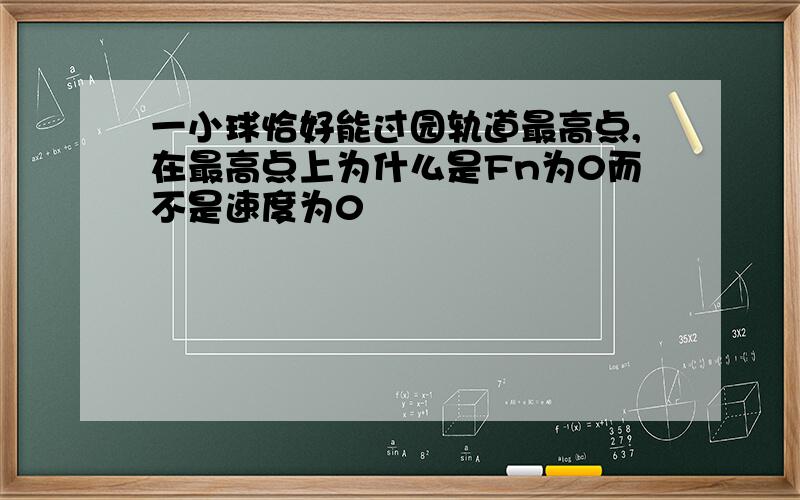 一小球恰好能过园轨道最高点,在最高点上为什么是Fn为0而不是速度为0