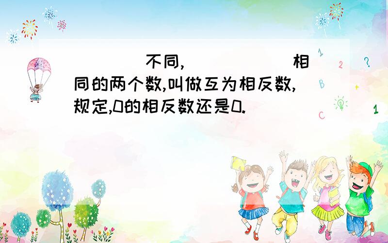 ____不同,______相同的两个数,叫做互为相反数,规定,0的相反数还是0.