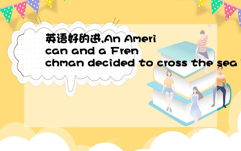 英语好的进,An American and a Frenchman decided to cross the sea1.between France and Ehgland in the balloon in 1784.High 2.over the water ,they discover a hole in the balloon.The 3.hole became bigger and bigger.The air keeps the 4.balloon up was