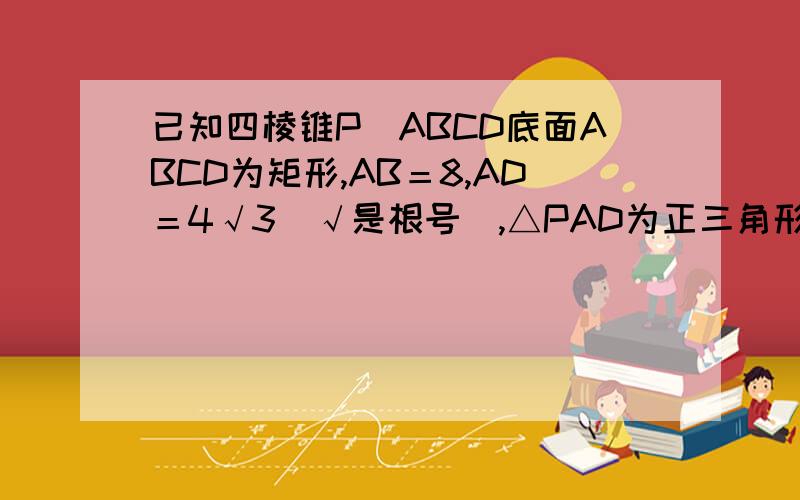 已知四棱锥P_ABCD底面ABCD为矩形,AB＝8,AD＝4√3（√是根号）,△PAD为正三角形,且与底成60度角