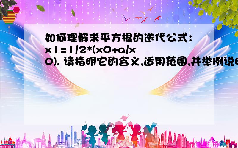 如何理解求平方根的迭代公式：x1=1/2*(x0+a/x0). 请指明它的含义,适用范围,并举例说明.