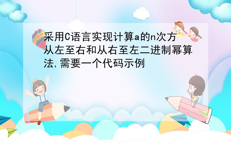 采用C语言实现计算a的n次方从左至右和从右至左二进制幂算法,需要一个代码示例