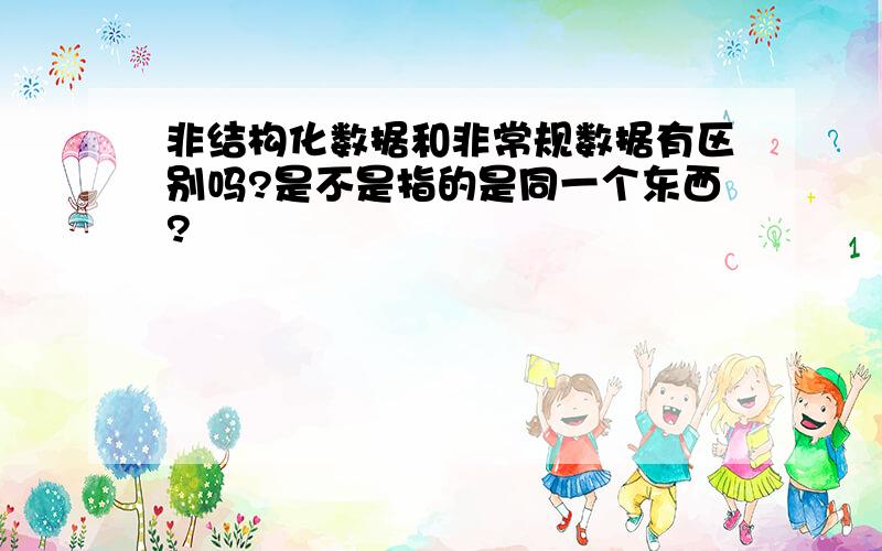 非结构化数据和非常规数据有区别吗?是不是指的是同一个东西?