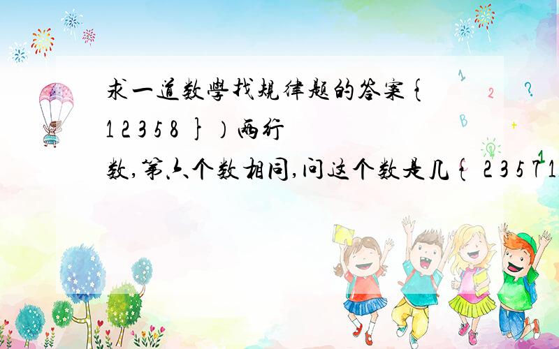 求一道数学找规律题的答案{ 1 2 3 5 8 }）两行数,第六个数相同,问这个数是几{ 2 3 5 7 11}S_unNY82，你说的这个规律不适合第二行数字呀