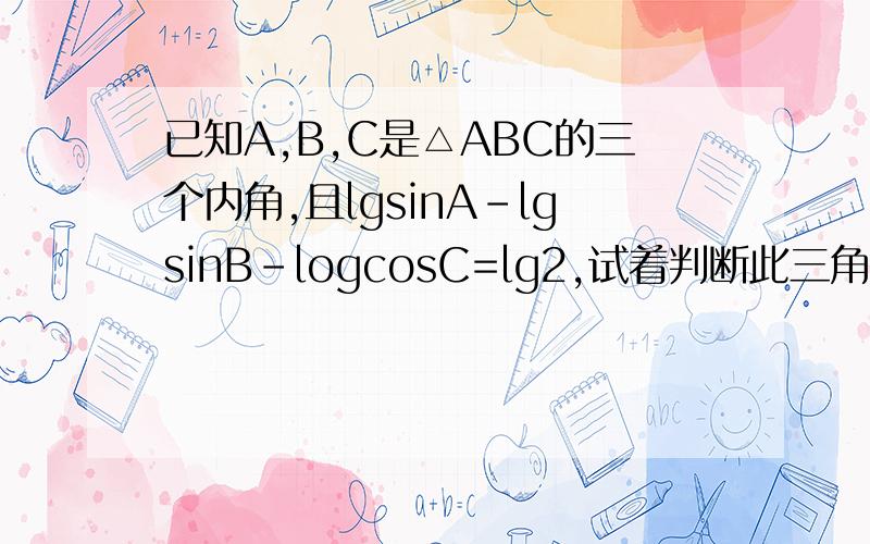 已知A,B,C是△ABC的三个内角,且lgsinA-lgsinB-logcosC=lg2,试着判断此三角形的形状