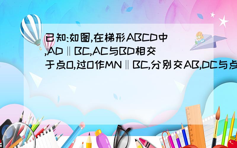 已知:如图,在梯形ABCD中,AD‖BC,AC与BD相交于点O,过O作MN‖BC,分别交AB,DC与点M,N求证：点O是MN的中点.已知：如图,梯形ABCD中AD∥BC,E,F分别是AD,BC的中点,AF,BE相交于点M,DF,EC相交于点N.求证：MN∥BC