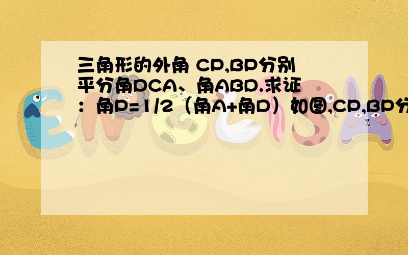 三角形的外角 CP,BP分别平分角DCA、角ABD.求证：角P=1/2（角A+角D）如图,CP,BP分别平分角DCA、角ABD.求证：角P=1/2（角A+角D）