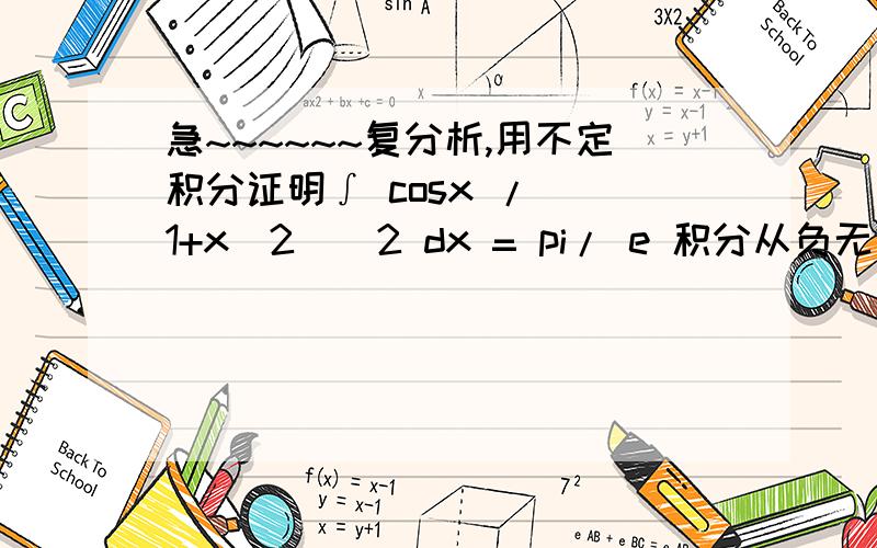 急~~~~~~复分析,用不定积分证明∫ cosx /( 1+x^2)^2 dx = pi/ e 积分从负无穷到正无穷rt