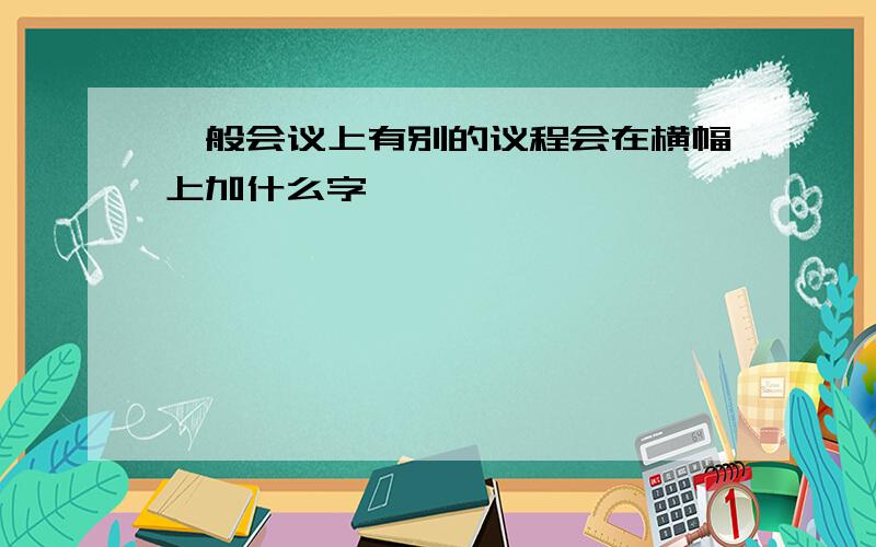 一般会议上有别的议程会在横幅上加什么字