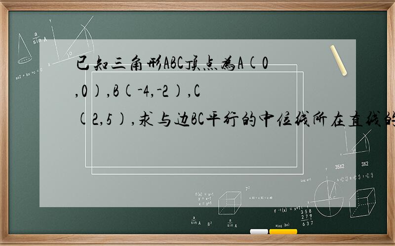 已知三角形ABC顶点为A(0,0),B(-4,-2),C(2,5),求与边BC平行的中位线所在直线的方程