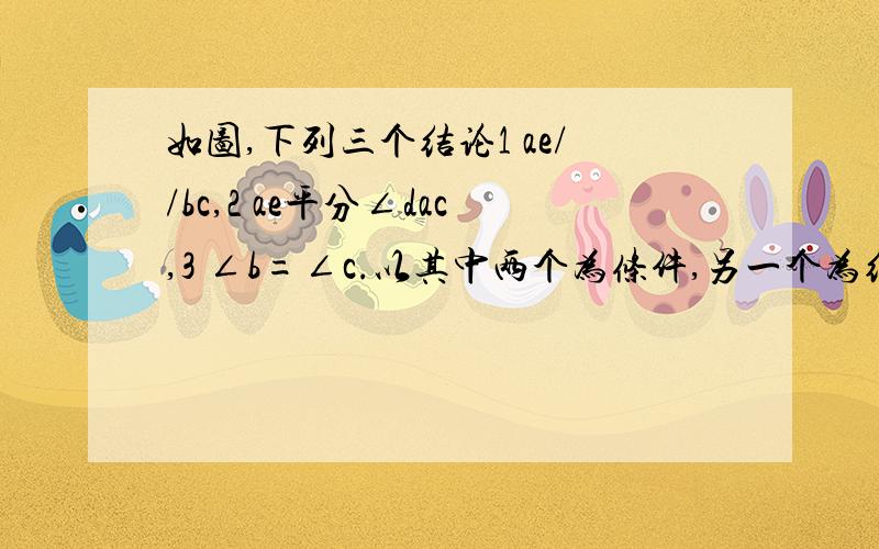 如图,下列三个结论1 ae//bc,2 ae平分∠dac,3 ∠b=∠c.以其中两个为条件,另一个为结论,则最多可以构成几个真命题?如图，下列三个论断：（1）AE∥BC，（2）AE平分∠DAC，（3）∠B=∠C，以其中两个